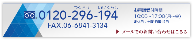 TEL:0120-296-194 FAX:06-6841-3134 お電話受付時間:10:00〜17:00(月〜金) メールでのお問い合わせはコチラ